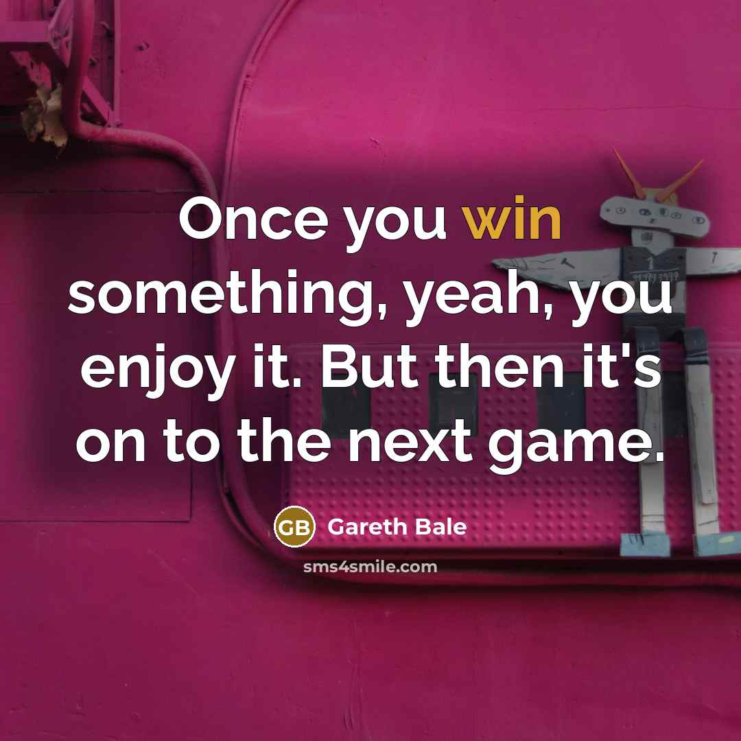 “Once you win something, yeah, you enjoy it. But then…” quote by Gareth Bale