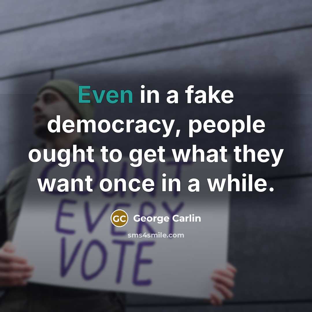 “Even in a fake democracy, people ought to get what…” quote by George Carlin
