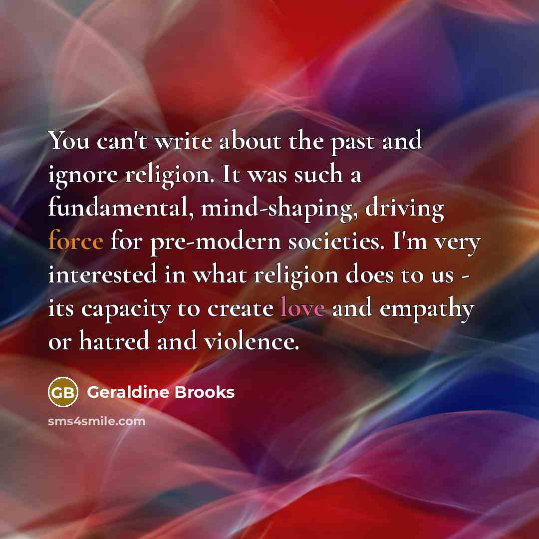 “You can't write about the past and ignore religion. It…” quote by Geraldine Brooks