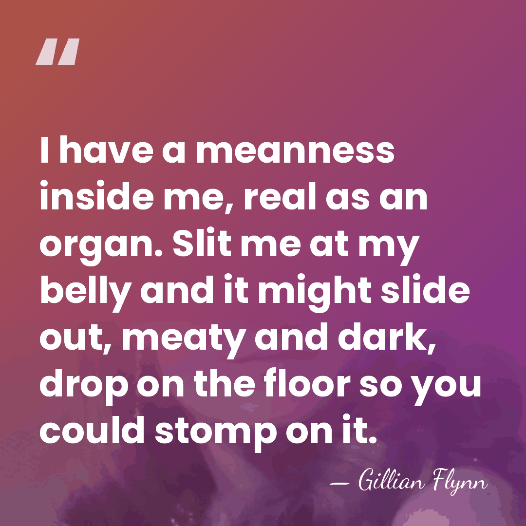 I have a meanness inside me, real as an organ. Slit me&hellip; - Gillian Flynn