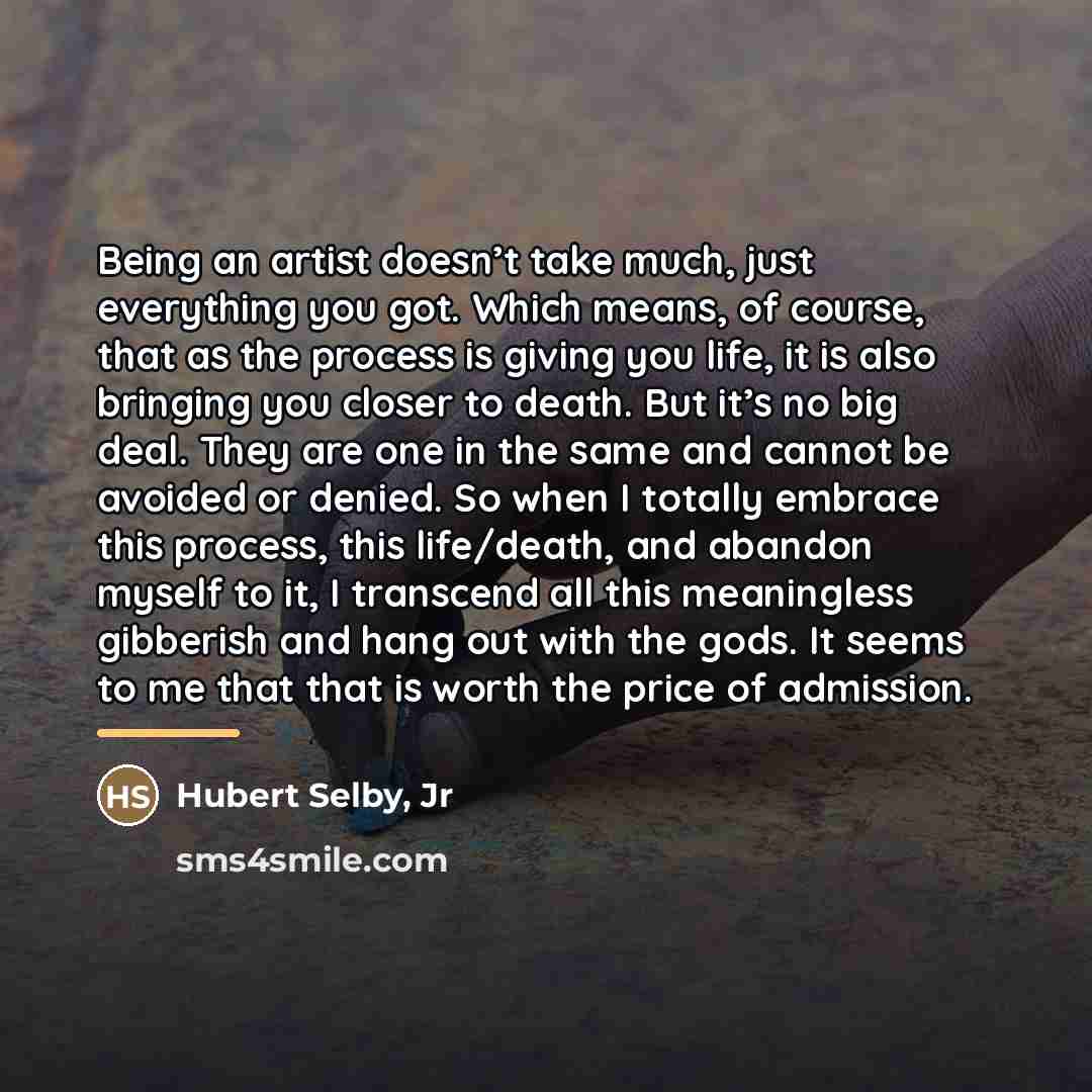 “Being an artist doesn’t take much, just everything you got.…” quote by Hubert Selby, Jr