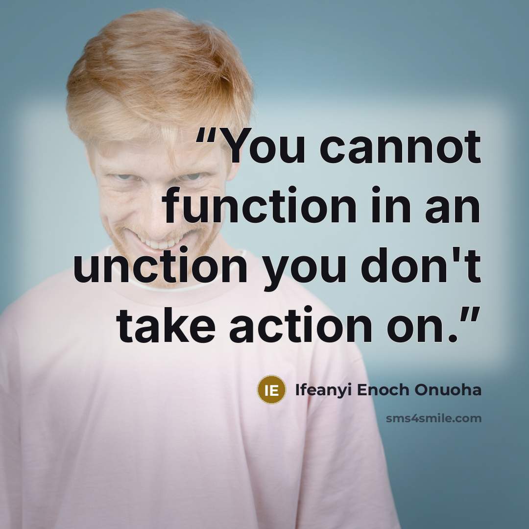 “You cannot function in an unction you don't take action on.” quote by Ifeanyi Enoch Onuoha
