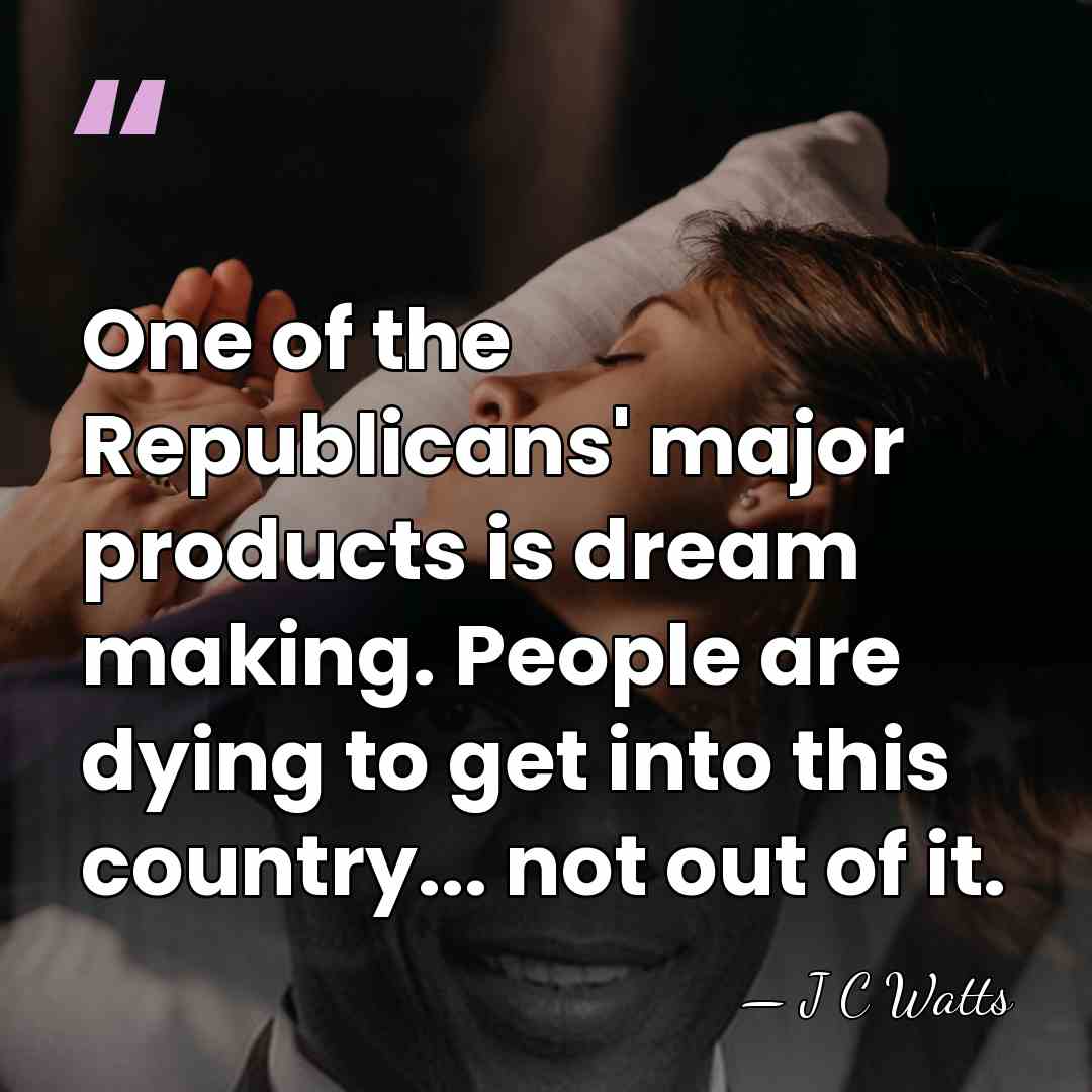 One of the Republicans' major products is dream making. People are dying&hellip; - J C Watts