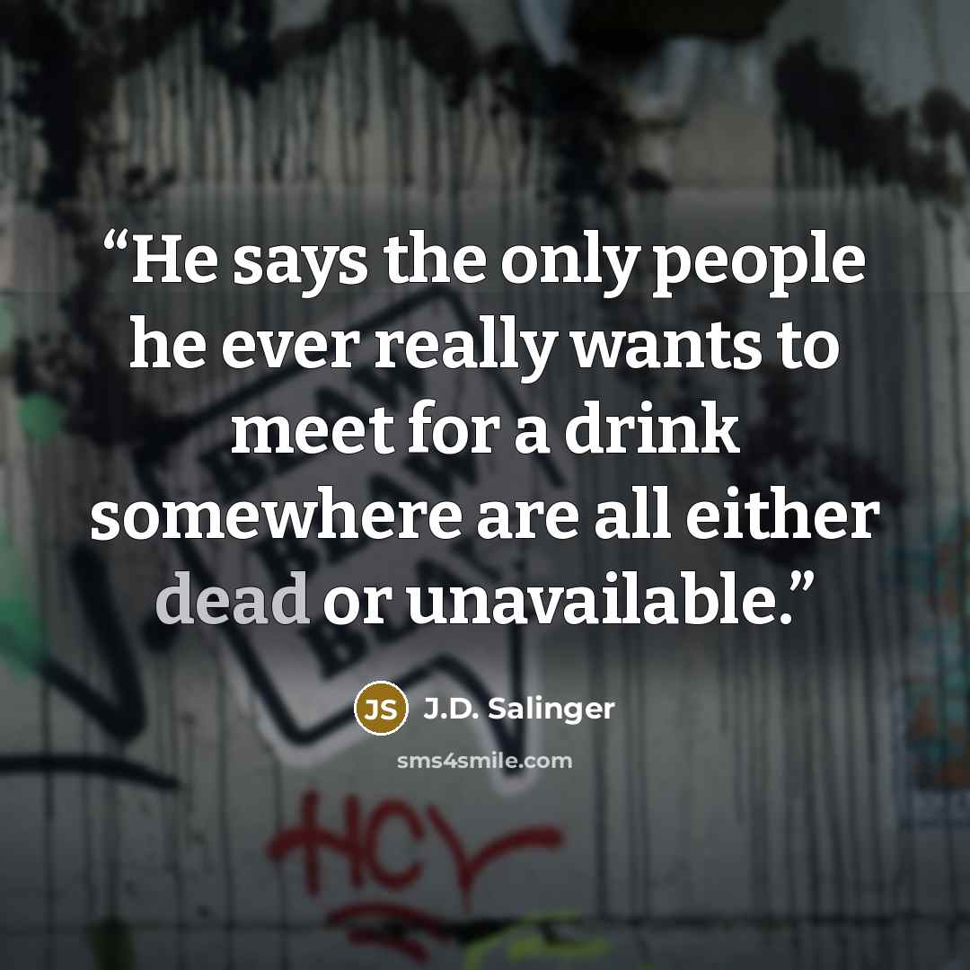 “He says the only people he ever really wants to meet for a drink somewhere are all either dead or unavailable.” quote by J.D. Salinger