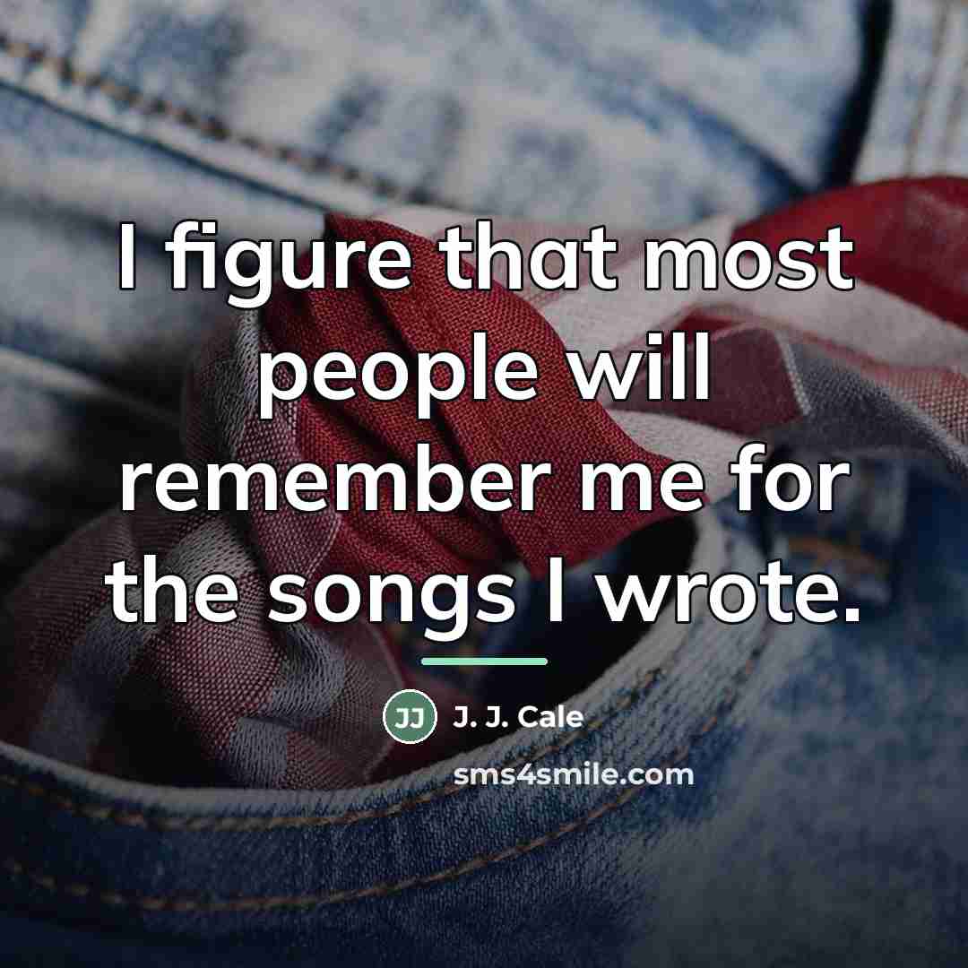 “I figure that most people will remember me for the…” quote by J. J. Cale