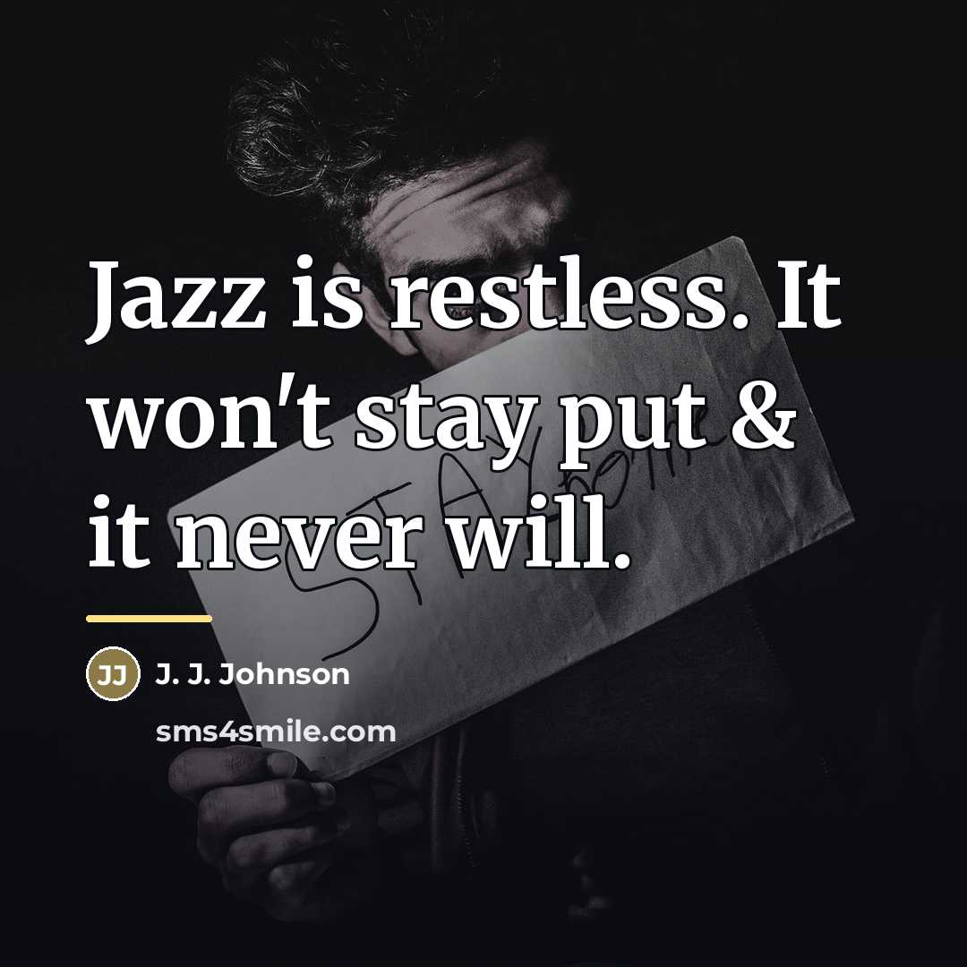 “Jazz is restless. It won't stay put & it never…” quote by J. J. Johnson