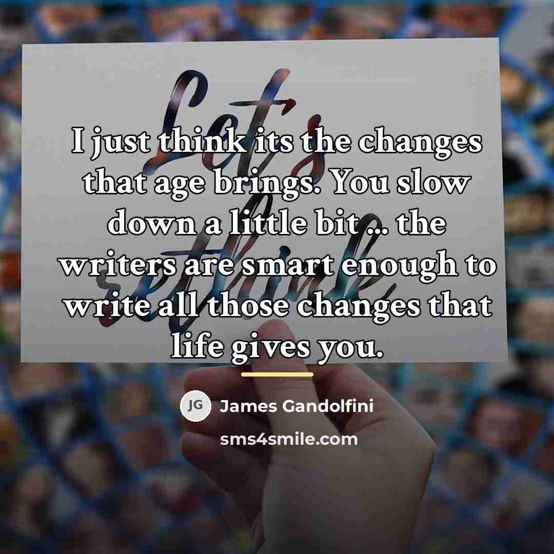 “I just think its the changes that age brings. You…” quote by James Gandolfini