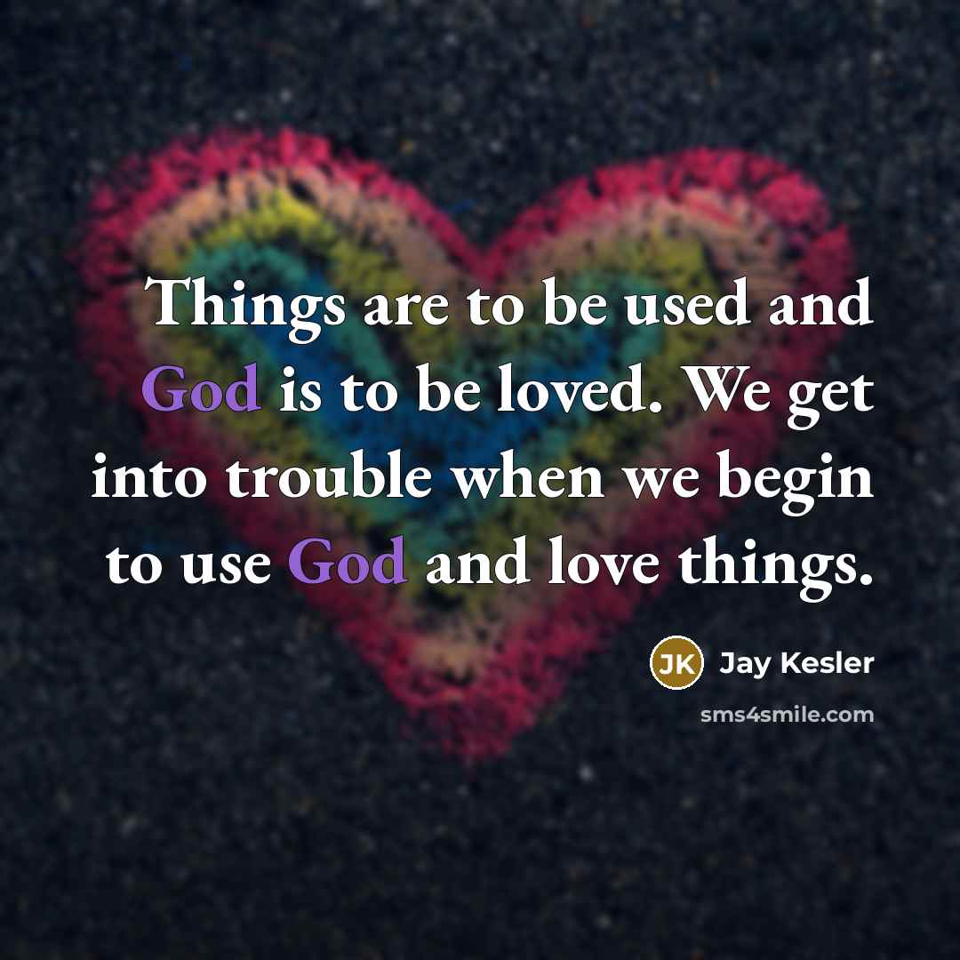 “Things are to be used and God is to be…” quote by Jay Kesler