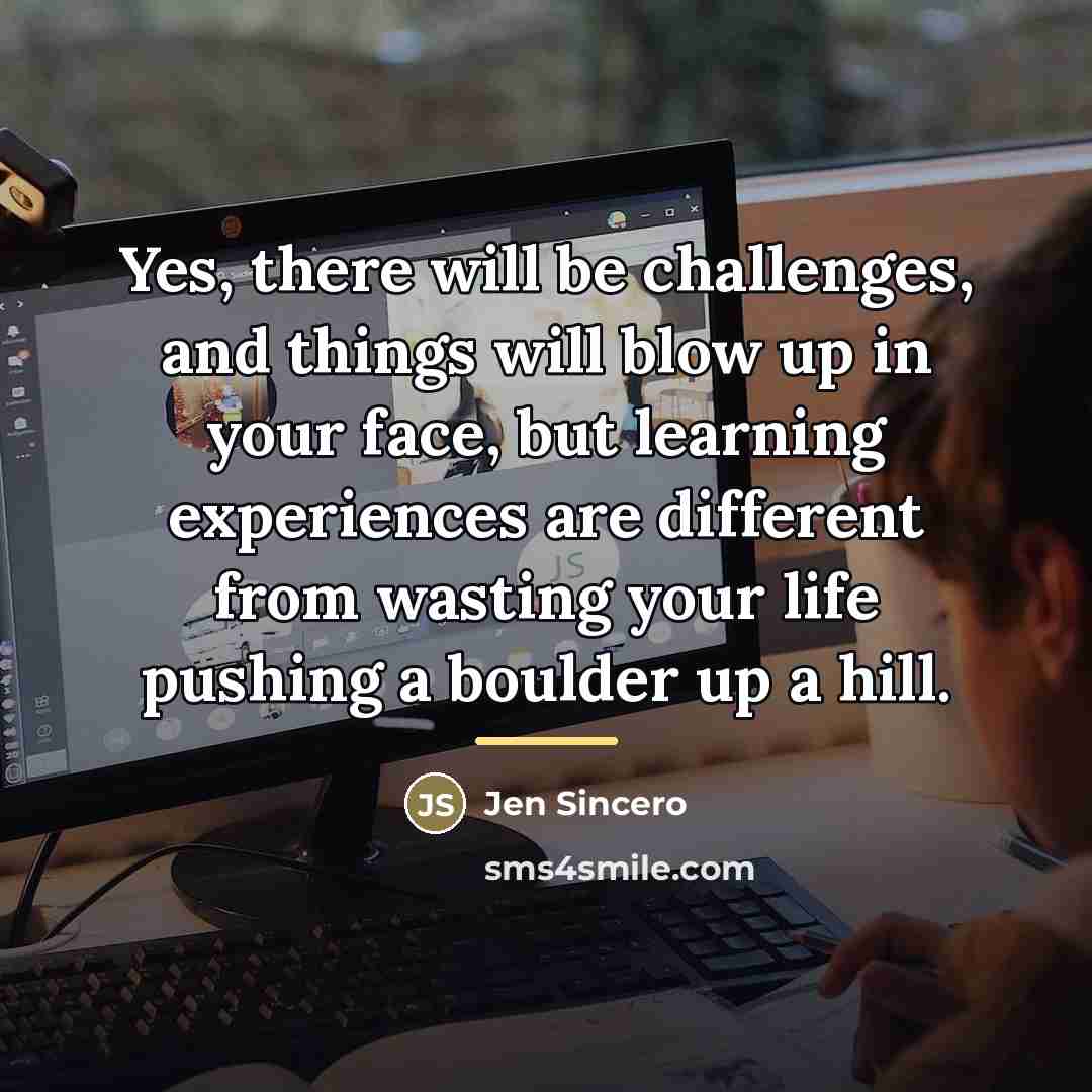 “Yes, there will be challenges, and things will blow up…” quote by Jen Sincero