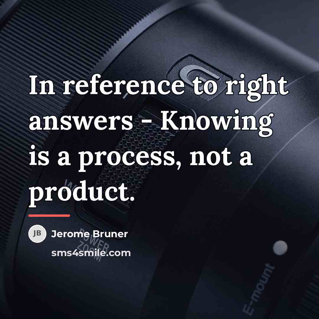 “In reference to right answers - Knowing is a process,…” quote by Jerome Bruner