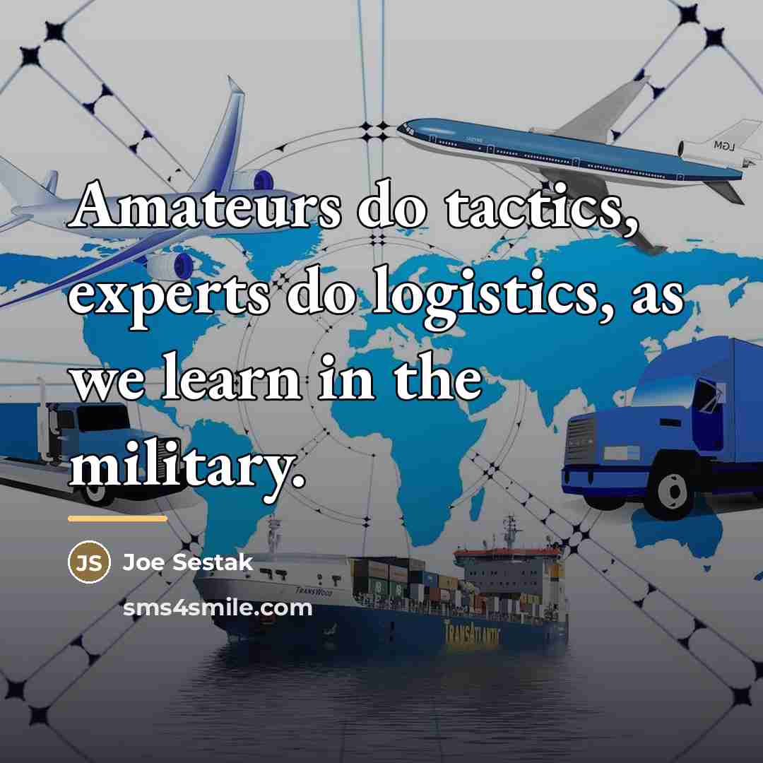 “Amateurs do tactics, experts do logistics, as we learn in…” quote by Joe Sestak