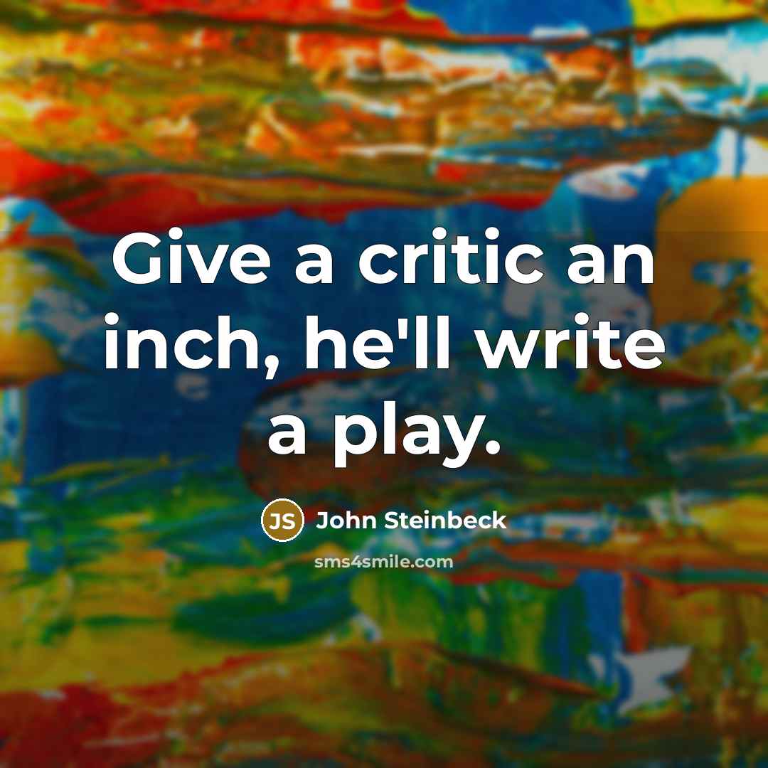 “Give a critic an inch, he'll write a play.…” quote by John Steinbeck