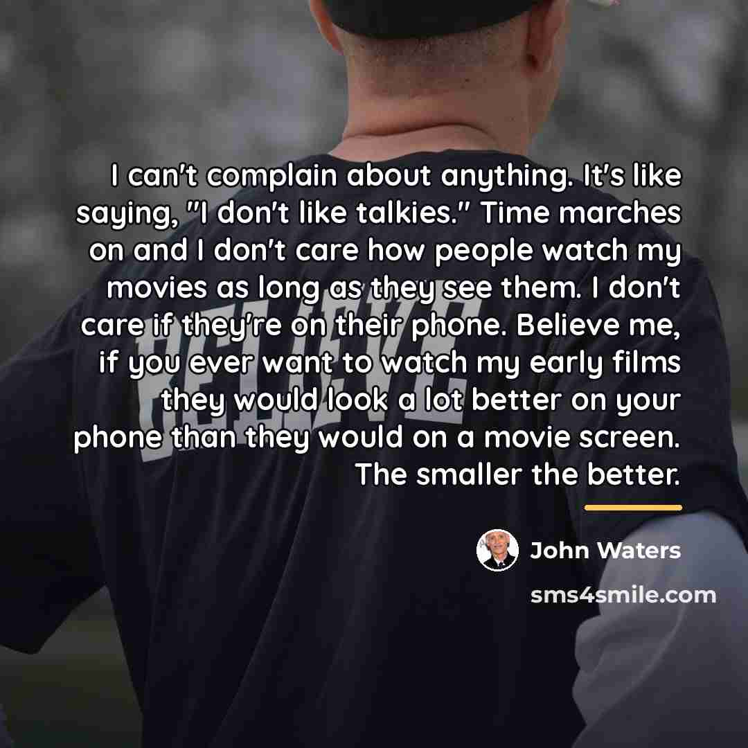 “I can't complain about anything. It's like saying, "I don't…” quote by John Waters