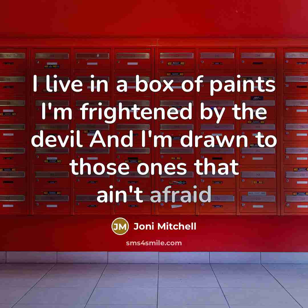 “I live in a box of paints I'm frightened by the devil And I'm drawn to those ones that ain't afraid” quote by Joni Mitchell