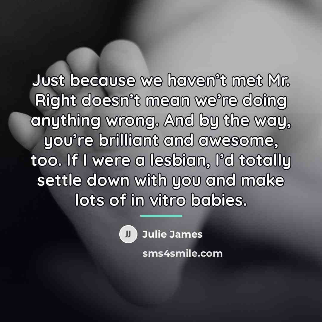 “Just because we haven’t met Mr. Right doesn’t mean we’re…” quote by Julie James