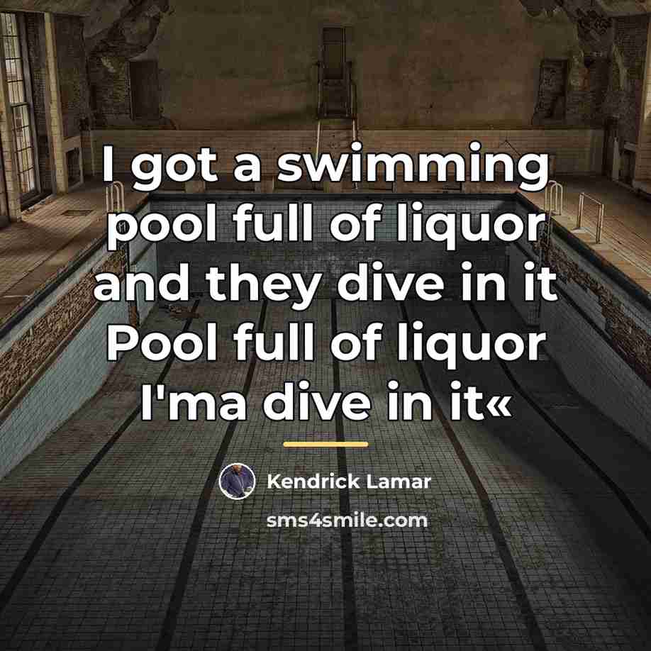 “I got a swimming pool full of liquor and they…” quote by Kendrick Lamar
