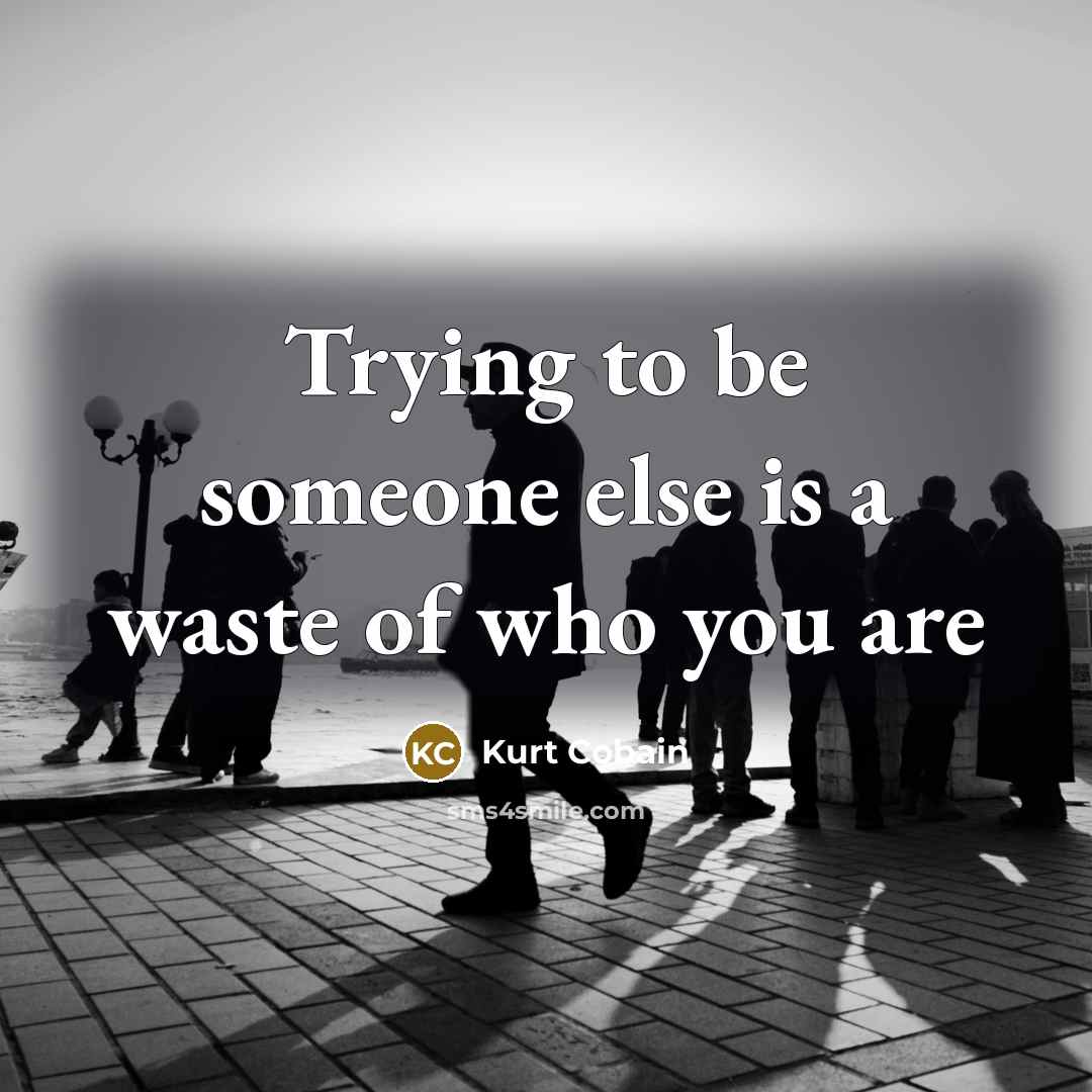 “Trying to be someone else is a waste of who you are” quote by Kurt Cobain