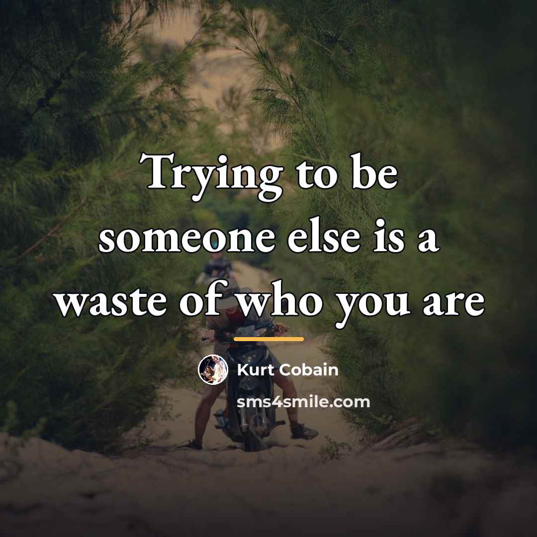 “Trying to be someone else is a waste of who…” quote by Kurt Cobain