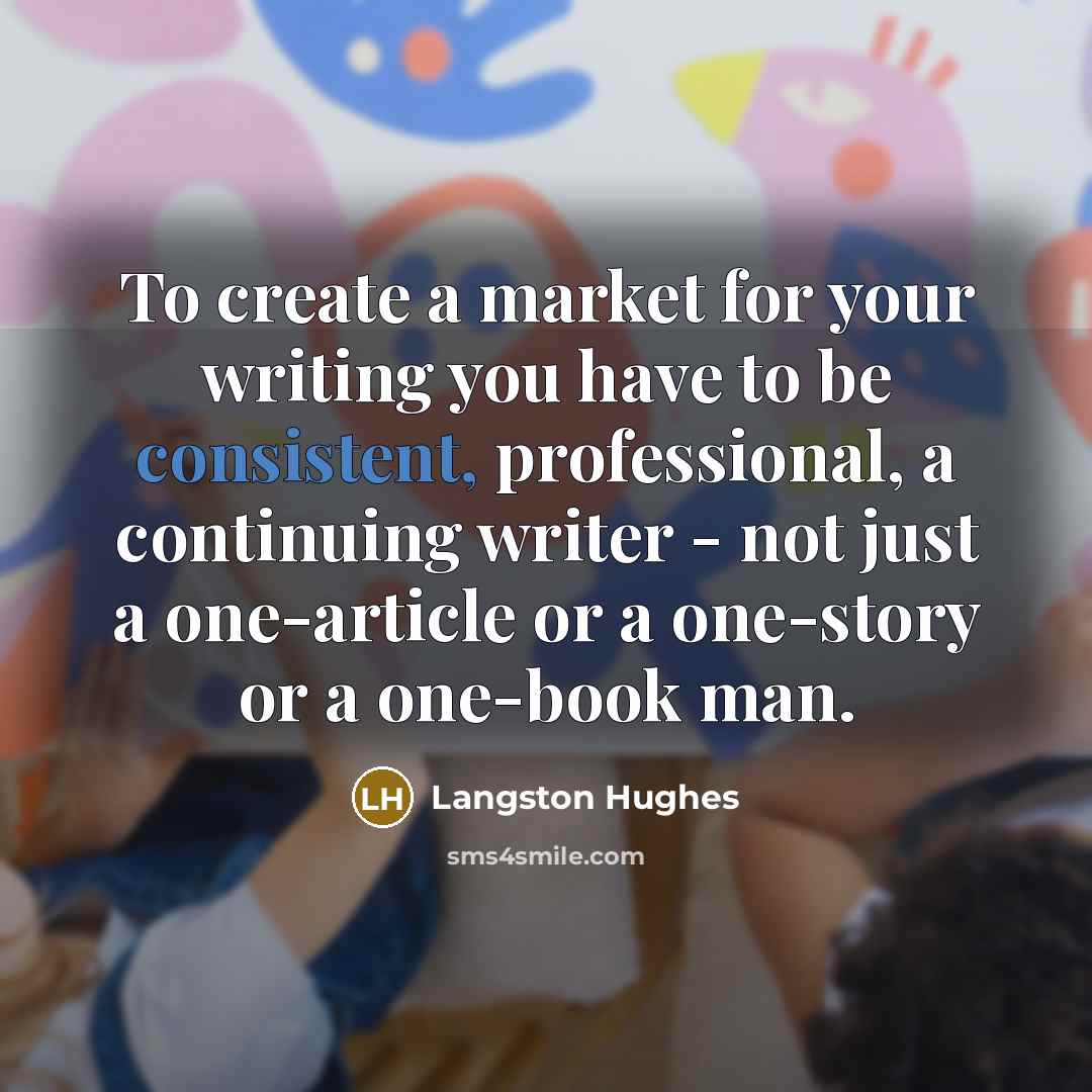 “To create a market for your writing you have to…” quote by Langston Hughes