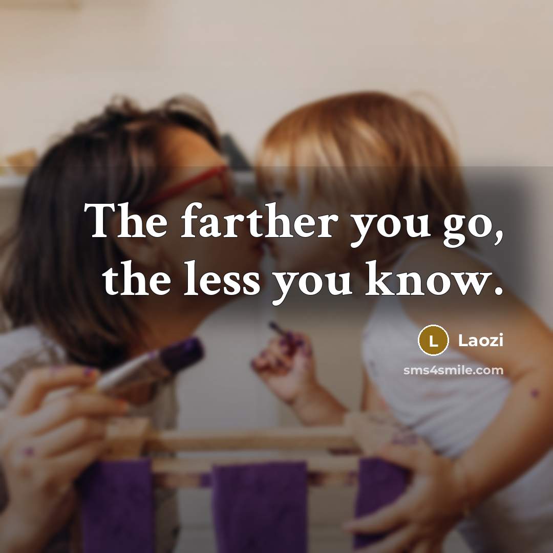 “The farther you go, the less you know.” quote by Laozi