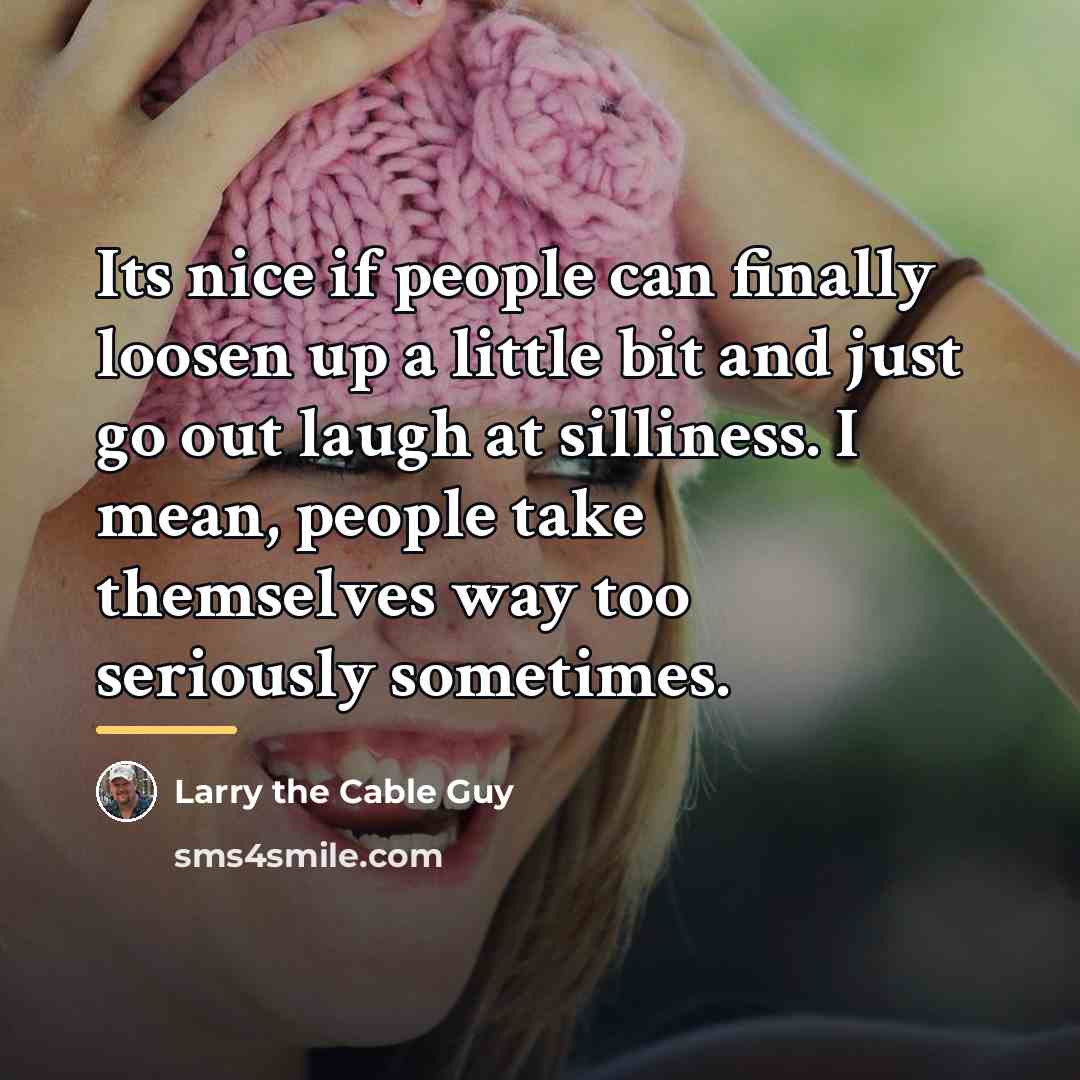“Its nice if people can finally loosen up a little…” quote by Larry the Cable Guy