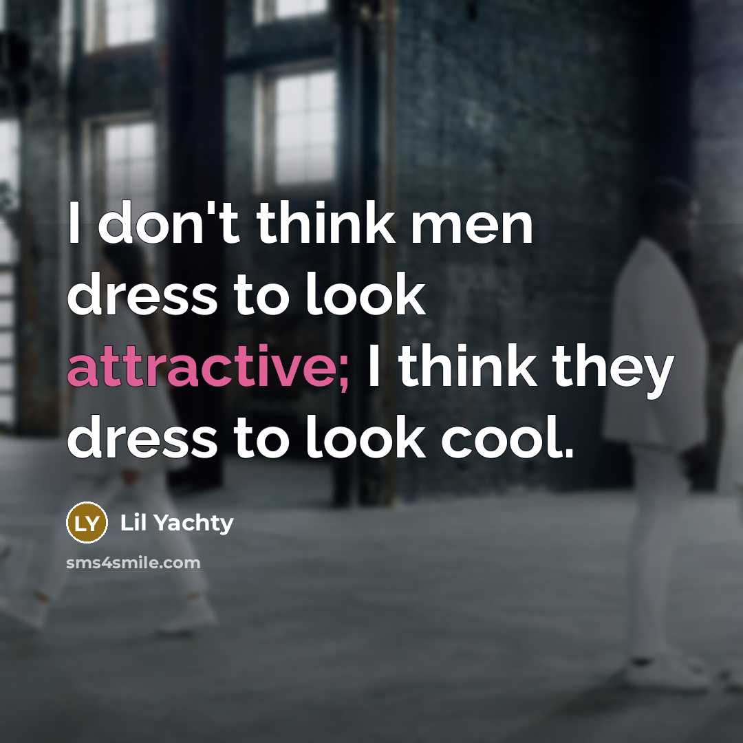 “I don't think men dress to look attractive; I think…” quote by Lil Yachty