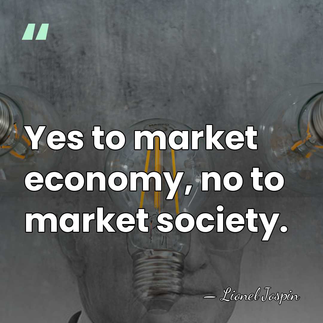 Yes to market economy, no to market society. - Lionel Jospin