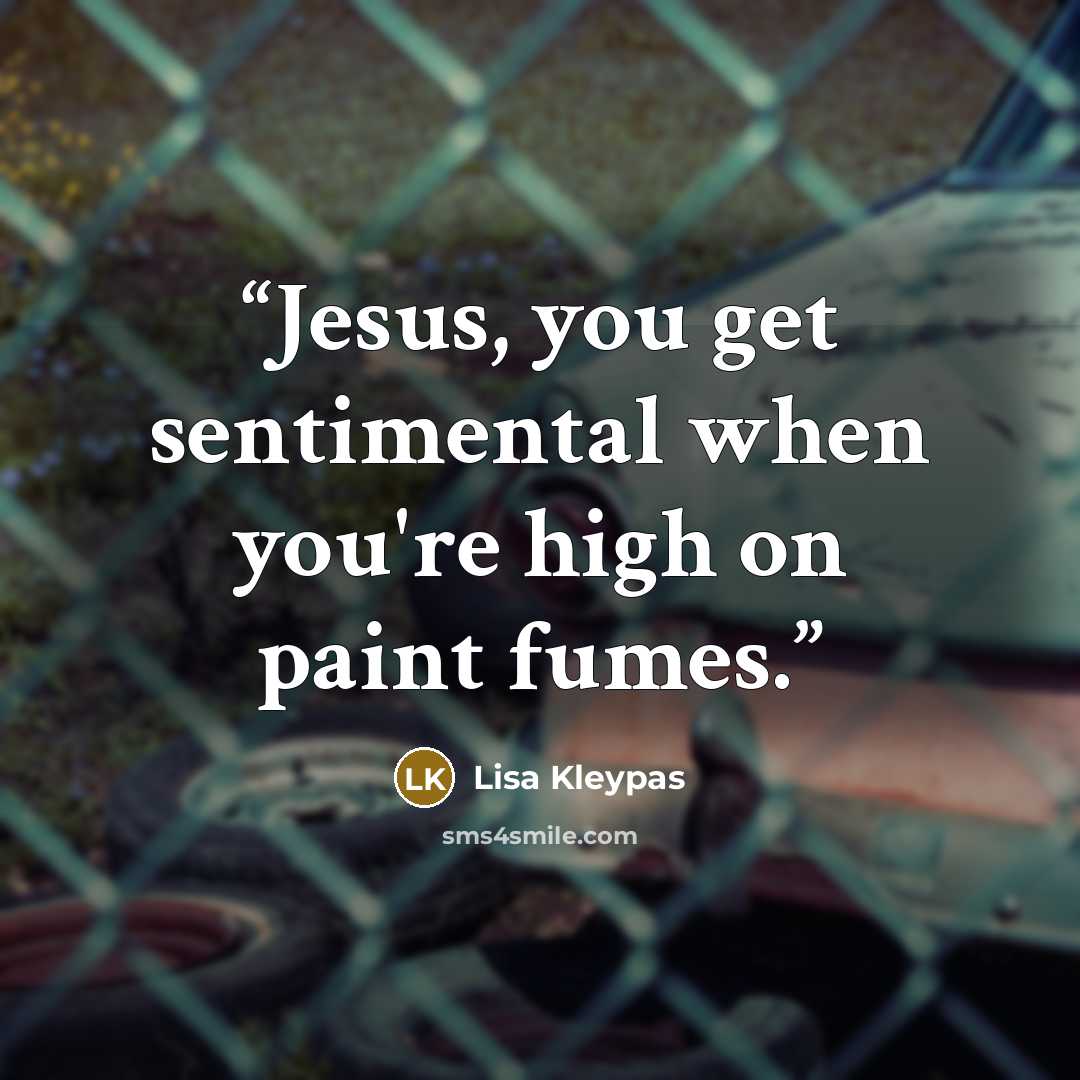 “Jesus, you get sentimental when you're high on paint fumes.” quote by Lisa Kleypas