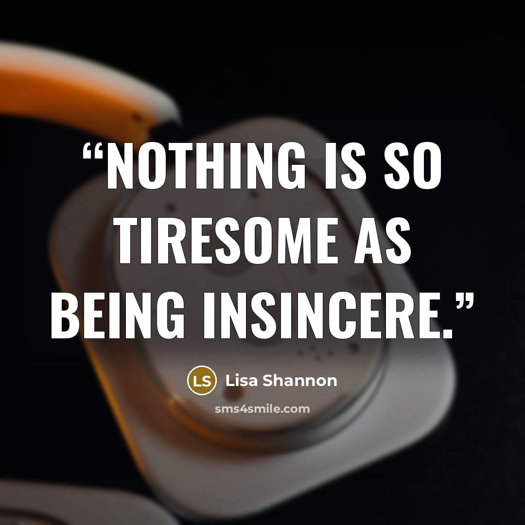 “Nothing is so tiresome as being insincere.” quote by Lisa Shannon