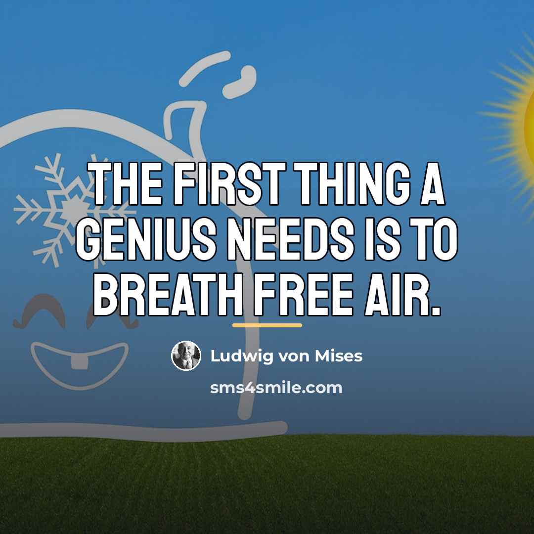 “The first thing a genius needs is to breath free…” quote by Ludwig von Mises