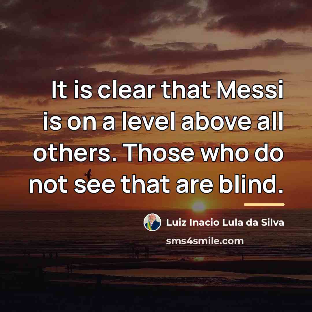 “It is clear that Messi is on a level above…” quote by Luiz Inacio Lula da Silva