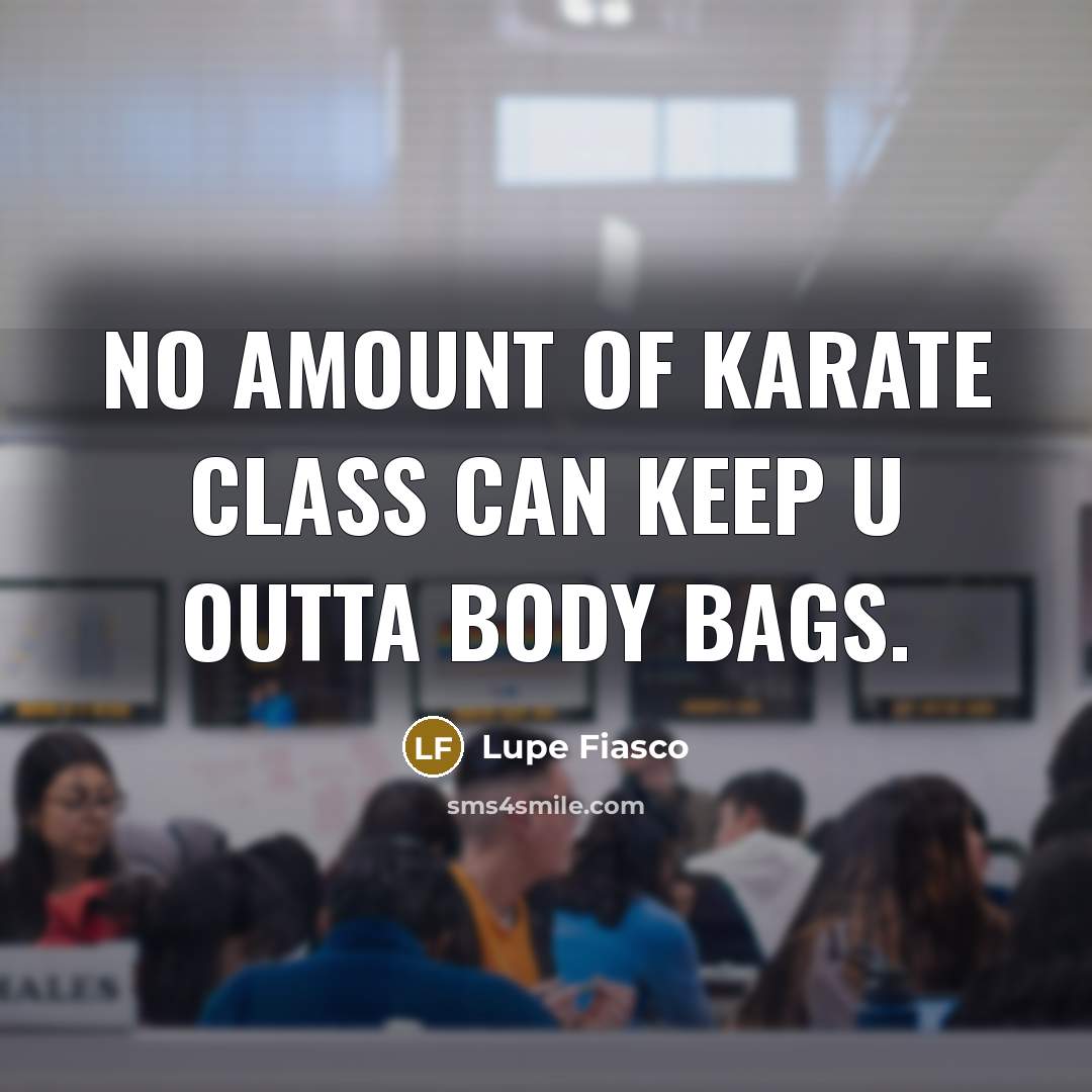 “No amount of karate class can keep u outta body…” quote by Lupe Fiasco