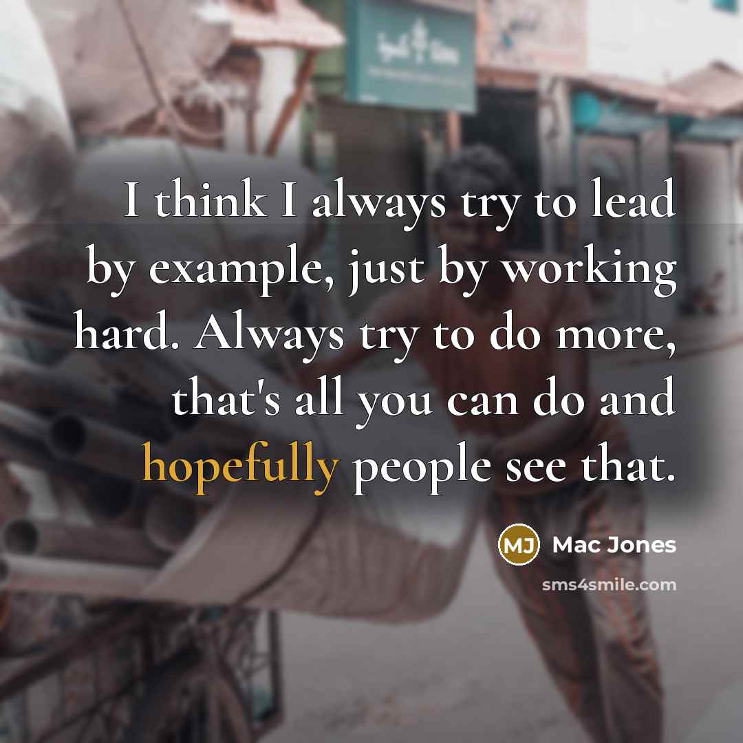 “I think I always try to lead by example, just by working hard. Always try to do more, that's all you can do and hopefully people see that.” quote by Mac Jones