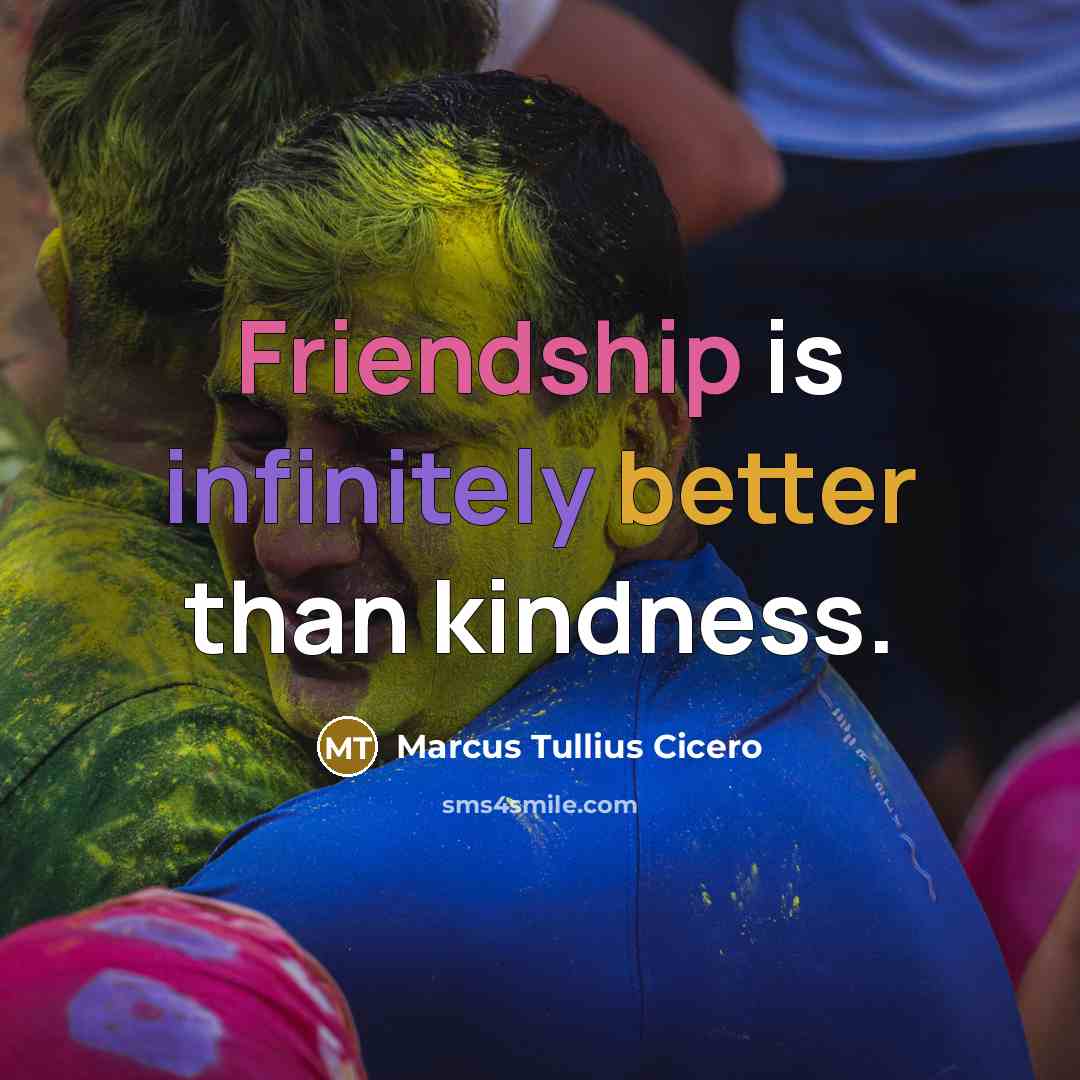 “Friendship is infinitely better than kindness.” quote by Marcus Tullius Cicero