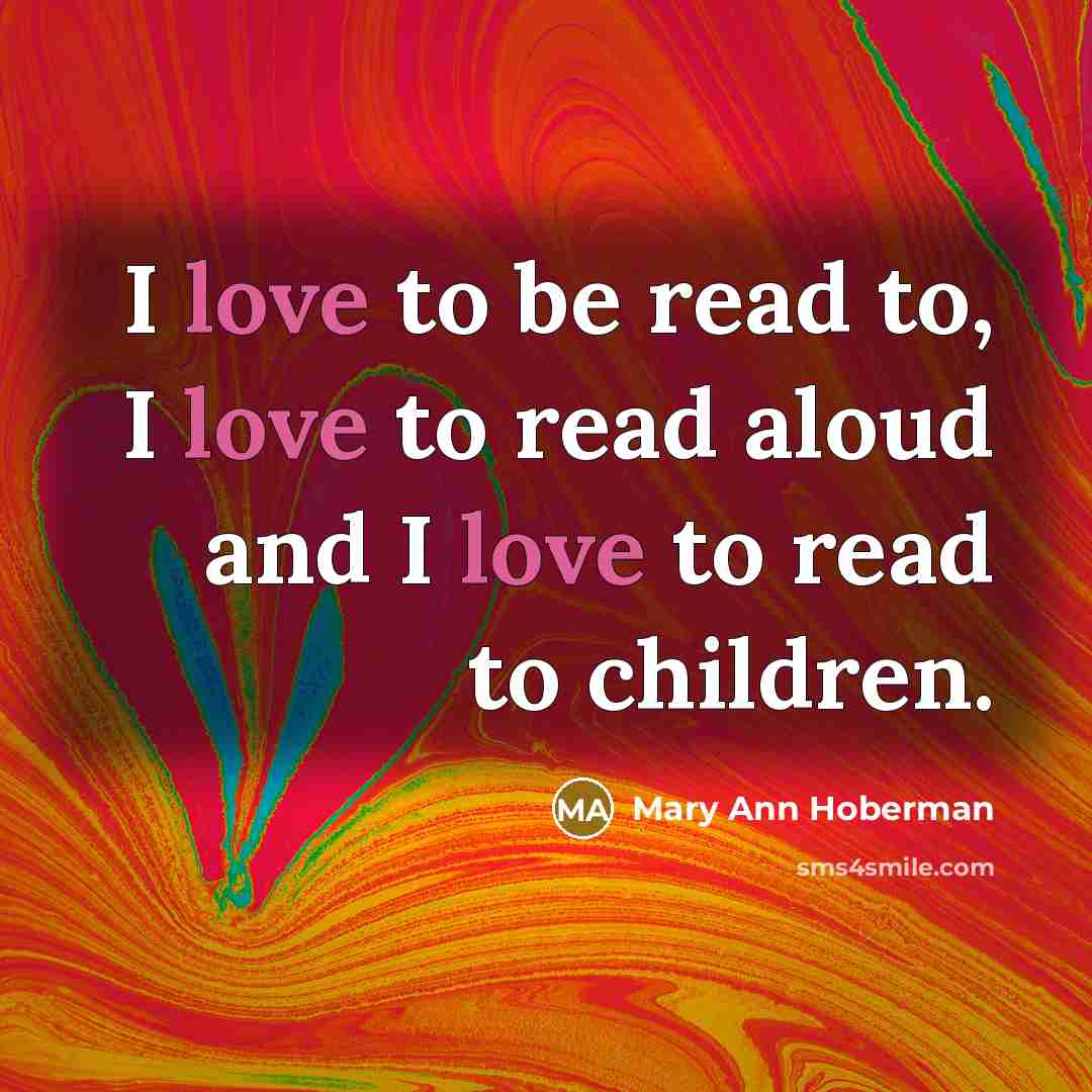 “I love to be read to, I love to read…” quote by Mary Ann Hoberman