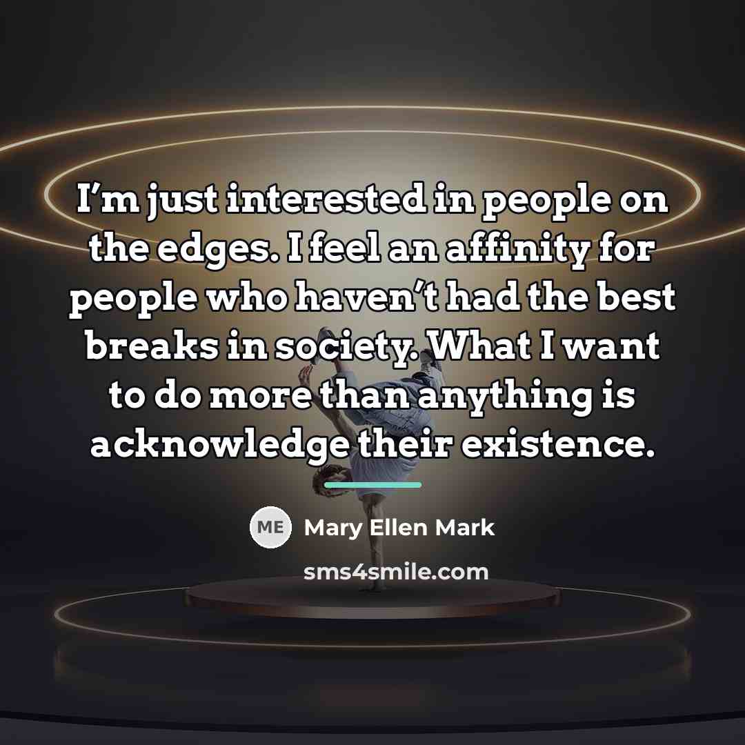 “I’m just interested in people on the edges. I feel…” quote by Mary Ellen Mark