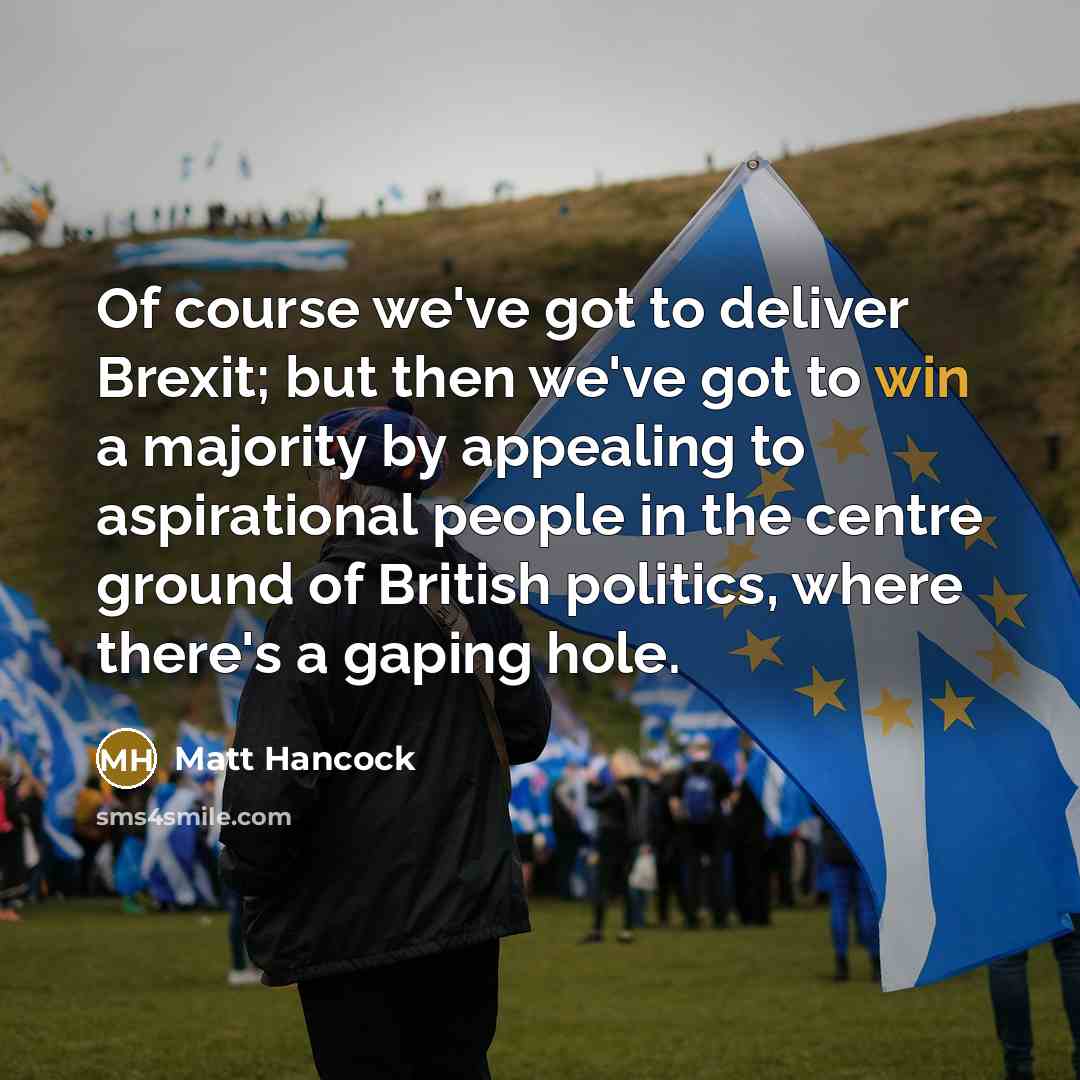 “Of course we've got to deliver Brexit; but then we've…” quote by Matt Hancock
