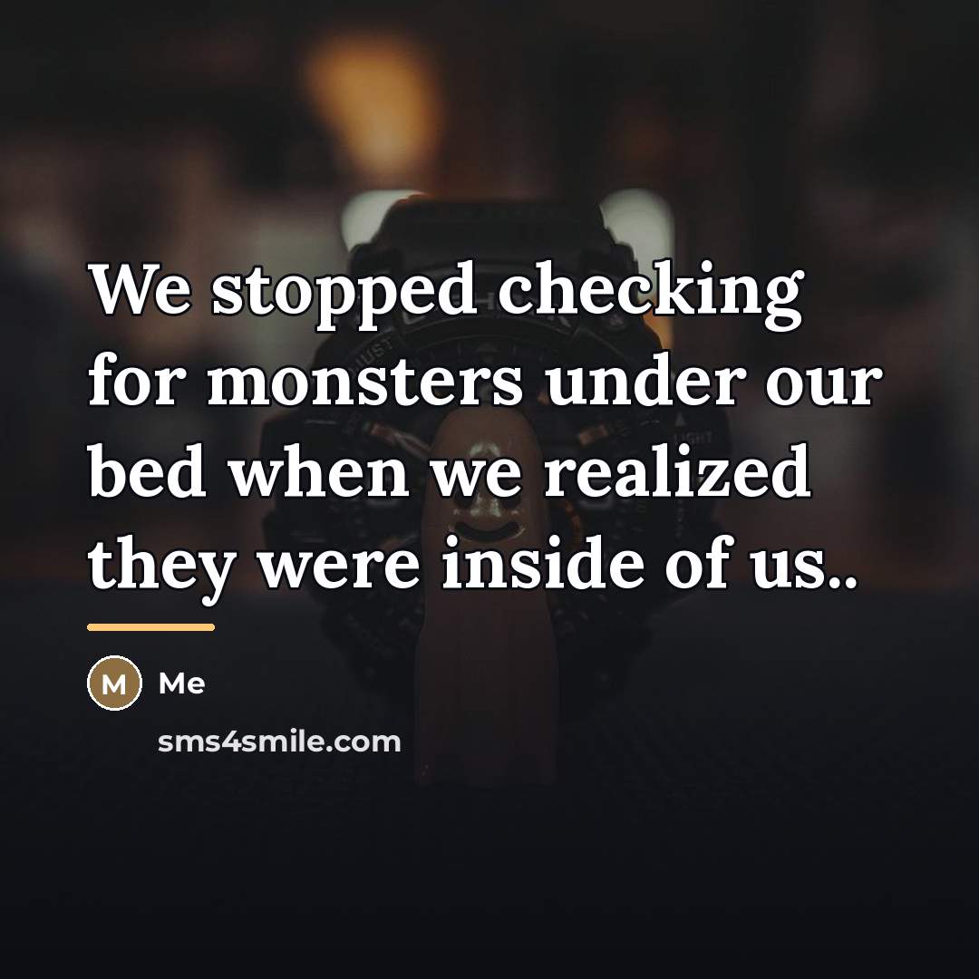 “We stopped checking for monsters under our bed when we…” quote by Me