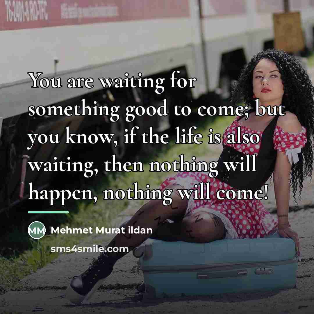 “You are waiting for something good to come; but you…” quote by Mehmet Murat Ildan