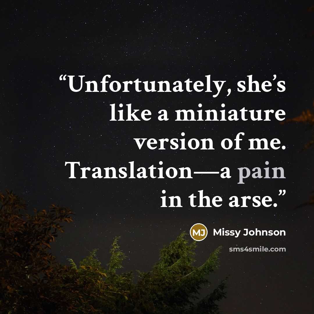 “Unfortunately, she’s like a miniature version of me. Translation—a pain in the arse.” quote by Missy Johnson