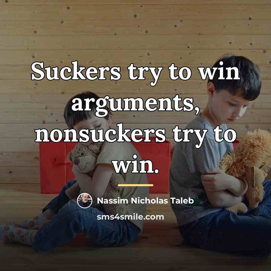 “Suckers try to win arguments, nonsuckers try to win.…” quote by Nassim Nicholas Taleb