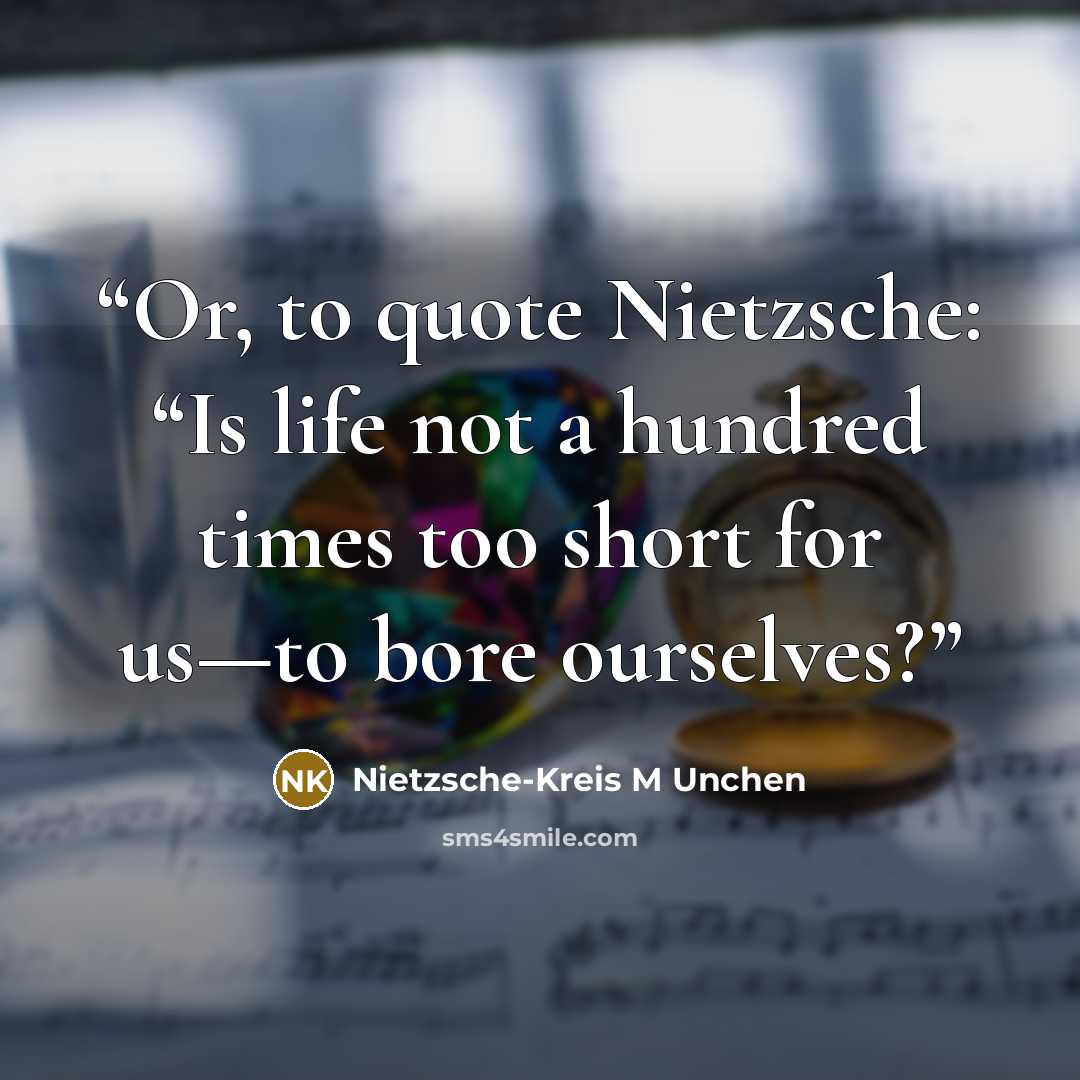 “Or, to quote Nietzsche: “Is life not a hundred times too short for us—to bore ourselves?” quote by Nietzsche-Kreis M Unchen
