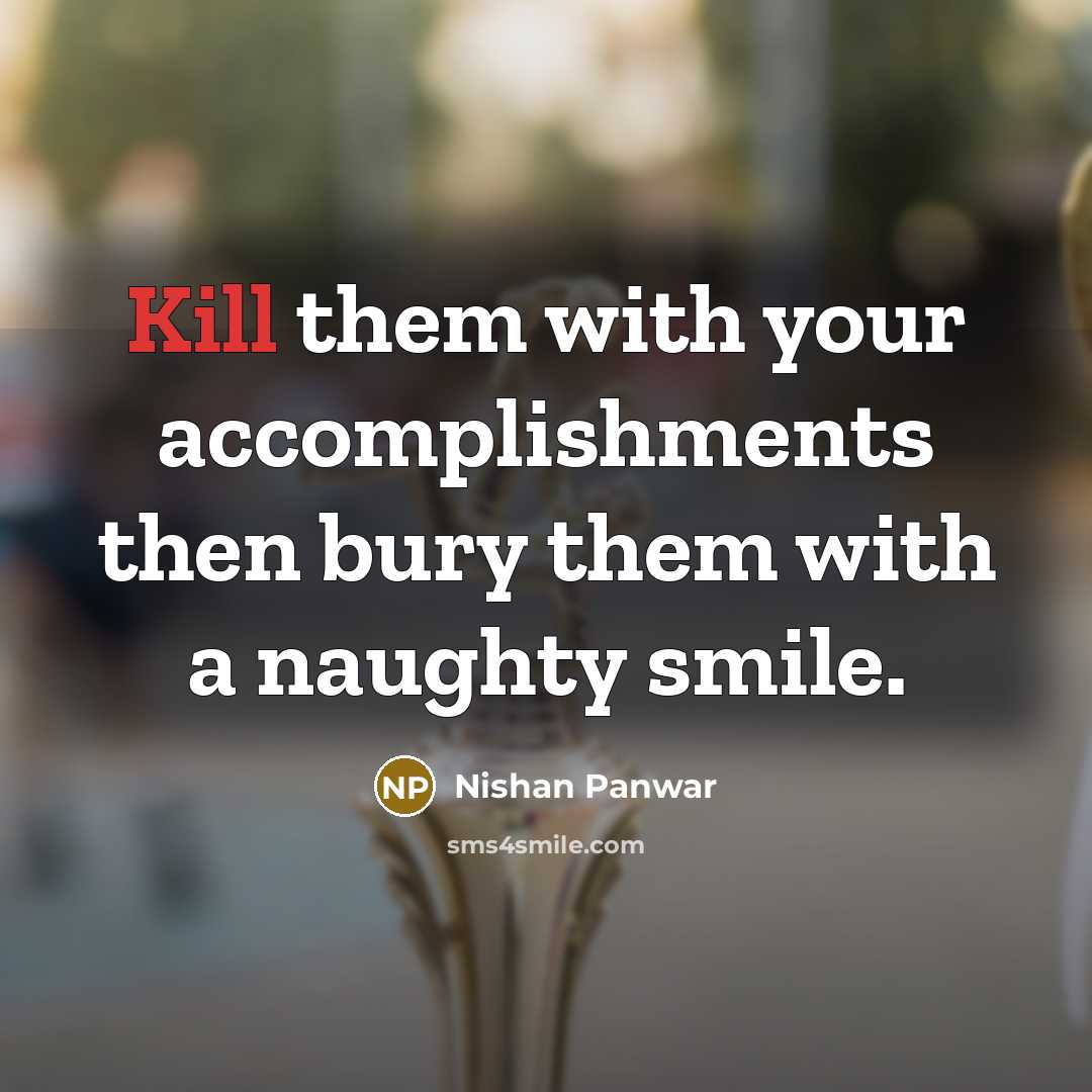 “Kill them with your accomplishments then bury them with a…” quote by Nishan Panwar