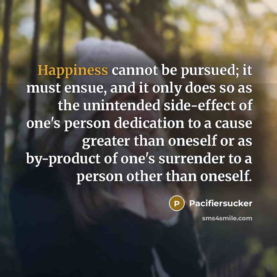 “Happiness cannot be pursued; it must ensue, and it only…” quote by Pacifiersucker