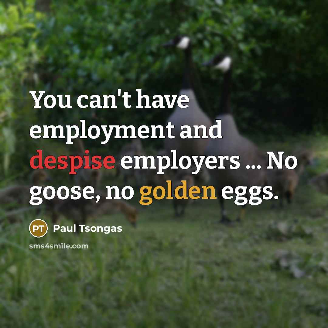 “You can't have employment and despise employers ... No goose,…” quote by Paul Tsongas