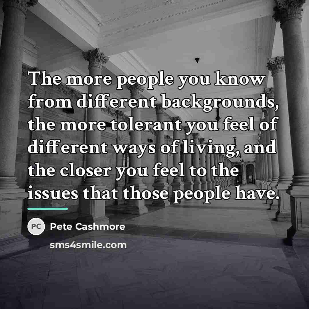 “The more people you know from different backgrounds, the more…” quote by Pete Cashmore