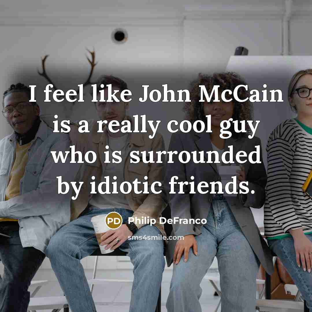 “I feel like John McCain is a really cool guy…” quote by Philip DeFranco