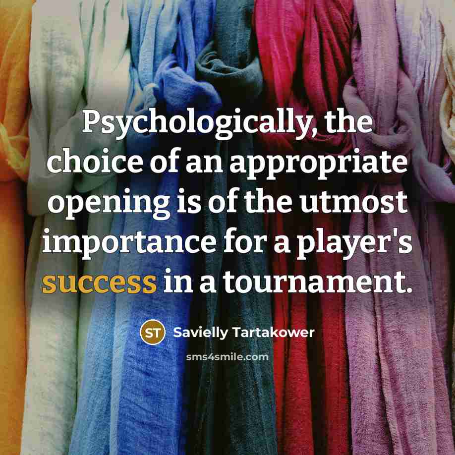 “Psychologically, the choice of an appropriate opening is of the…” quote by Savielly Tartakower