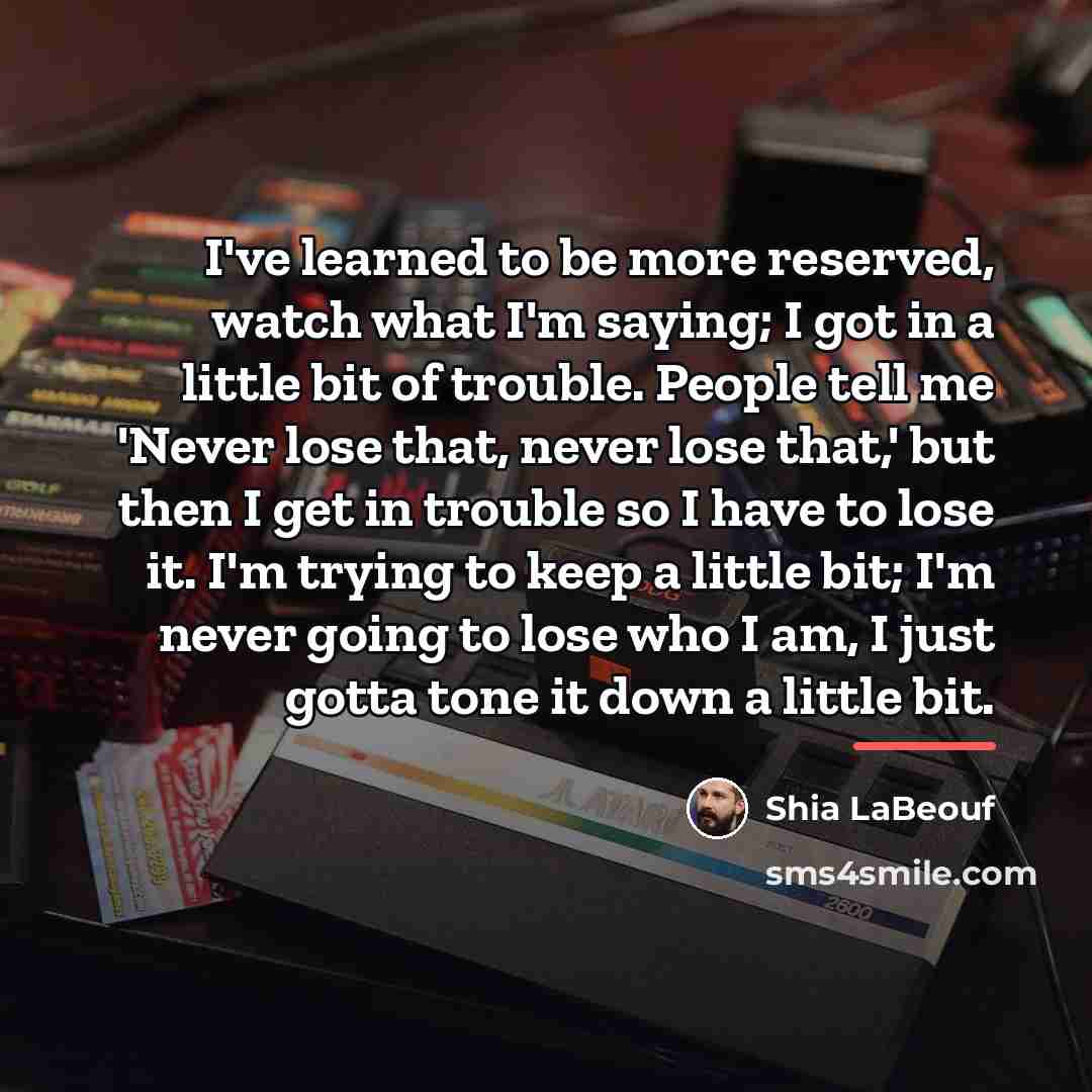 “I've learned to be more reserved, watch what I'm saying;…” quote by Shia LaBeouf