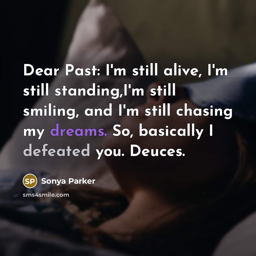 “Dear Past: I'm still alive, I'm still standing,I'm still smiling, and I'm still chasing my dreams. So, basically I defeated you. Deuces.” quote by Sonya Parker